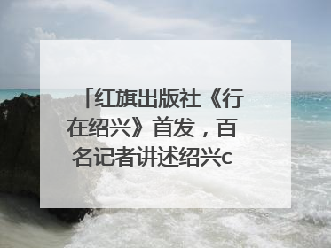 红旗出版社《行在绍兴》首发，百名记者讲述绍兴citywalk