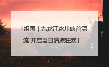 组图｜九龙江冰川峡谷漂流 开启夏日清凉狂欢