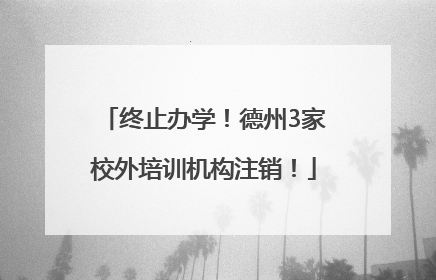 终止办学！德州3家校外培训机构注销！