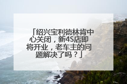 绍兴宝利德林肯中心关闭，新4S店即将开业，老车主的问题解决了吗？