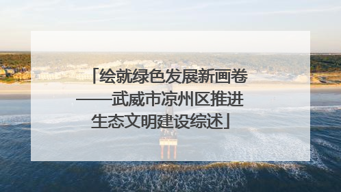 绘就绿色发展新画卷——武威市凉州区推进生态文明建设综述