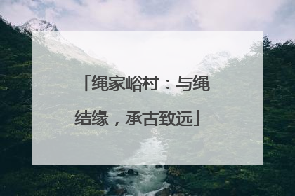 绳家峪村：与绳结缘，承古致远
