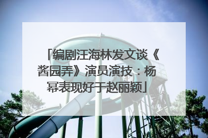 编剧汪海林发文谈《酱园弄》演员演技：杨幂表现好于赵丽颖