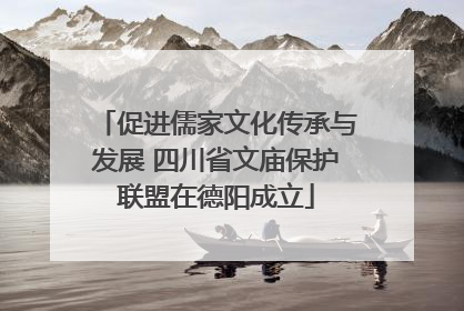 促进儒家文化传承与发展 四川省文庙保护联盟在德阳成立