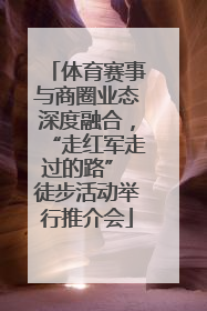 体育赛事与商圈业态深度融合，“走红军走过的路” 徒步活动举行推介会