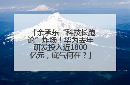 余承东“科技长跑论”炸场！华为去年研发投入近1800亿元，底气何在？
