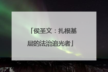 侯圣文：扎根基层的法治追光者