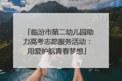 临汾市第二幼儿园助力高考志愿服务活动：用爱护航青春梦想