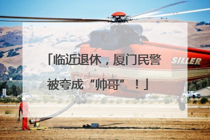 临近退休，厦门民警被夸成“帅哥”！
