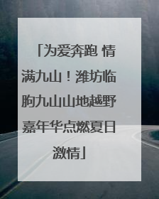 为爱奔跑 情满九山！潍坊临朐九山山地越野嘉年华点燃夏日激情