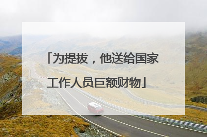 为提拔，他送给国家工作人员巨额财物
