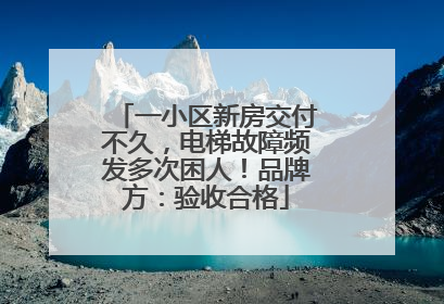 一小区新房交付不久，电梯故障频发多次困人！品牌方：验收合格