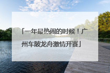 一年最热闹的时候！广州车陂龙舟激情开赛