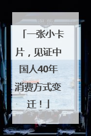 一张小卡片，见证中国人40年消费方式变迁！