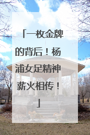 一枚金牌的背后！杨浦女足精神薪火相传！