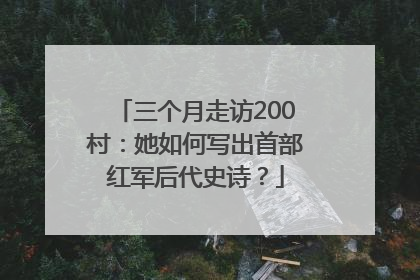 三个月走访200村：她如何写出首部红军后代史诗？