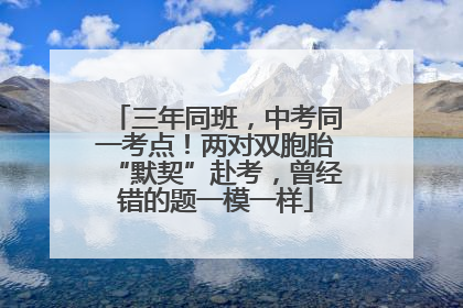 三年同班，中考同一考点！两对双胞胎“默契”赴考，曾经错的题一模一样