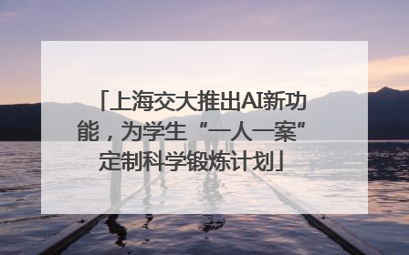 上海交大推出AI新功能，为学生“一人一案”定制科学锻炼计划