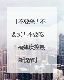 不要采！不要买！不要吃！福建疾控最新提醒