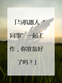 与机器人“同事”一起工作，你准备好了吗？