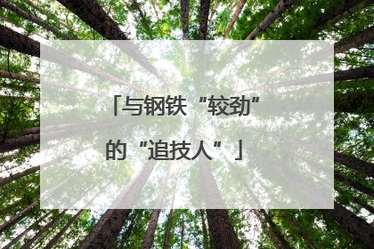 与钢铁“较劲”的“追技人”