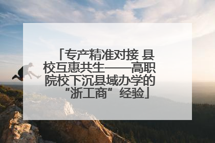 专产精准对接 县校互惠共生——高职院校下沉县域办学的“浙工商”经验