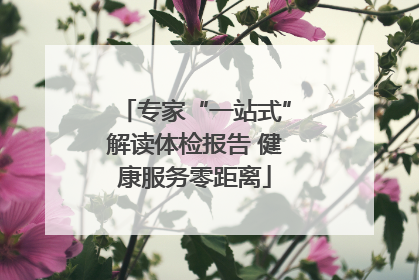 专家“一站式”解读体检报告 健康服务零距离