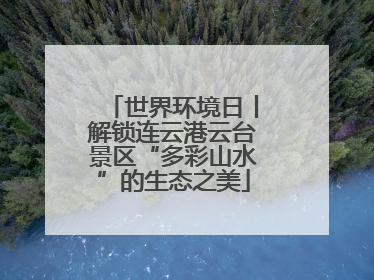 世界环境日丨解锁连云港云台景区“多彩山水”的生态之美