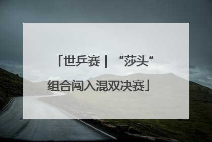 世乒赛｜“莎头”组合闯入混双决赛