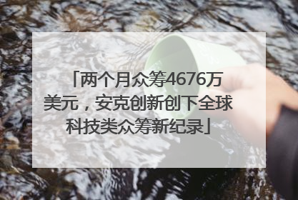 两个月众筹4676万美元，安克创新创下全球科技类众筹新纪录