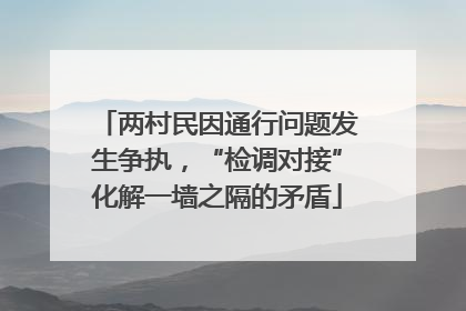 两村民因通行问题发生争执，“检调对接”化解一墙之隔的矛盾