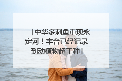 中华多刺鱼重现永定河！丰台已经记录到动植物超千种