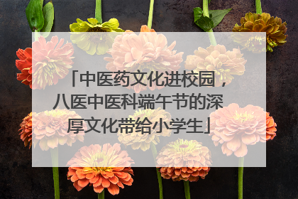 中医药文化进校园，八医中医科端午节的深厚文化带给小学生