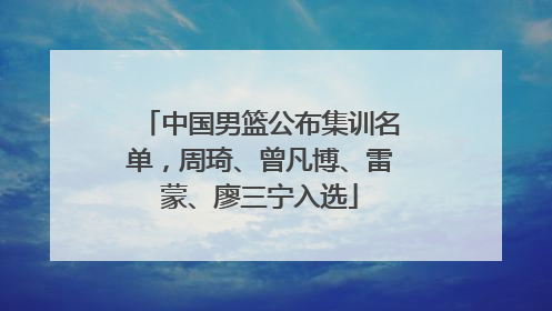 中国男篮公布集训名单，周琦、曾凡博、雷蒙、廖三宁入选