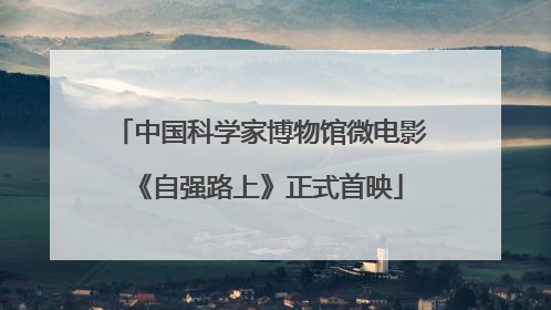 中国科学家博物馆微电影《自强路上》正式首映