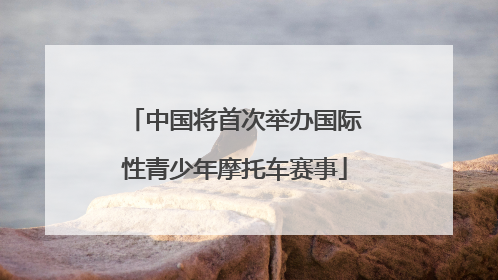 中国将首次举办国际性青少年摩托车赛事