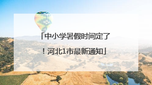 中小学暑假时间定了！河北1市最新通知