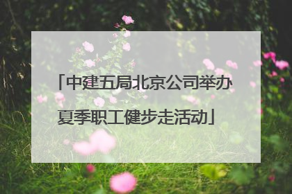 中建五局北京公司举办夏季职工健步走活动