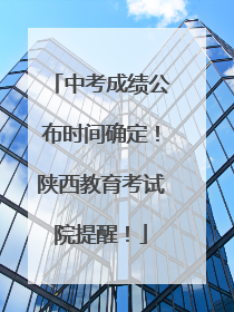 中考成绩公布时间确定！陕西教育考试院提醒！