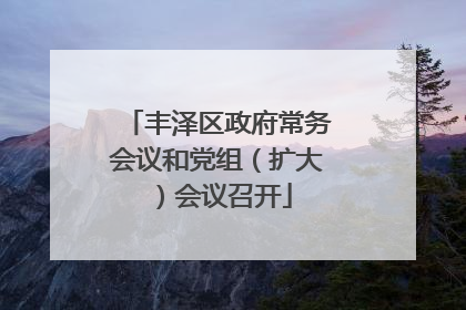 丰泽区政府常务会议和党组（扩大）会议召开