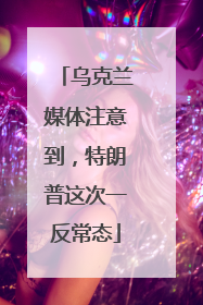 乌克兰媒体注意到，特朗普这次一反常态