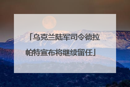 乌克兰陆军司令德拉帕特宣布将继续留任