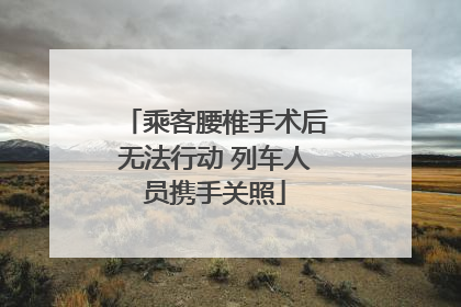 乘客腰椎手术后无法行动 列车人员携手关照
