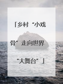 乡村“小戏骨”走向世界“大舞台”
