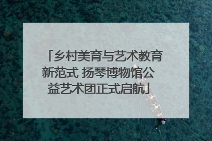 乡村美育与艺术教育新范式 扬琴博物馆公益艺术团正式启航