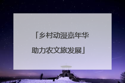 乡村动漫嘉年华助力农文旅发展