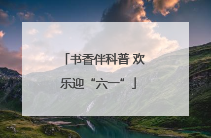 书香伴科普 欢乐迎“六一”