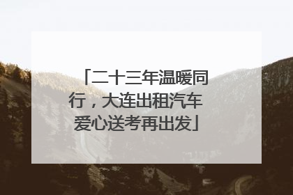 二十三年温暖同行，大连出租汽车爱心送考再出发