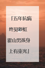 五年抗病终见彩虹 霍山男孩身上有束光