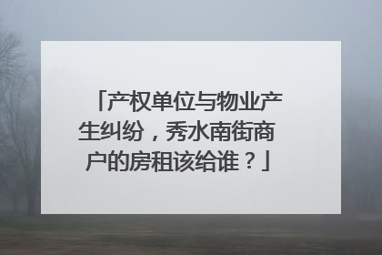 产权单位与物业产生纠纷，秀水南街商户的房租该给谁？